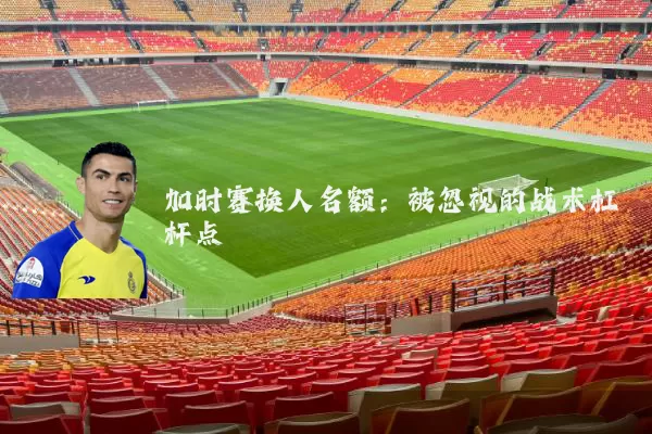 加时赛换人名额：被忽视的战术杠杆点