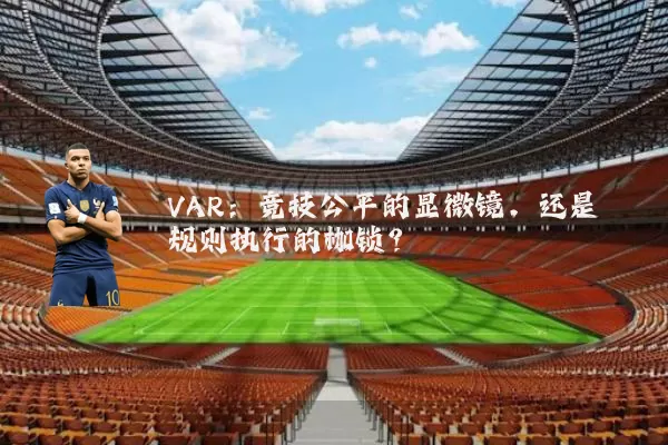 VAR:竞技公平的显微镜,还是规则执行的枷锁?