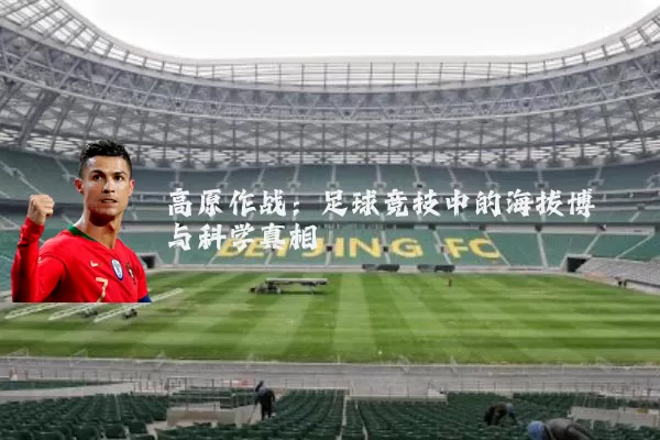 高原作战:足球竞技中的海拔博弈与科学真相