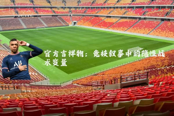 官方吉祥物：竞技叙事中的隐性战术变量