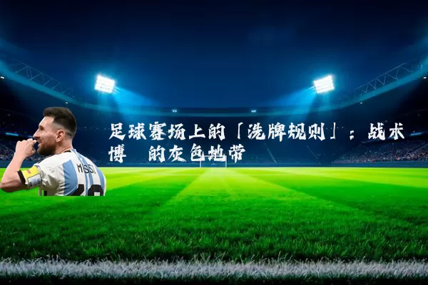 足球赛场上的「洗牌规则」:战术博弈的灰色地带