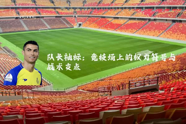 队长袖标:竞技场上的权力符号与战术支点