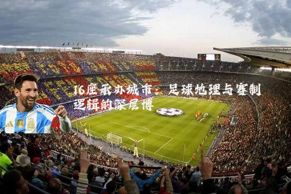 16座承办城市：足球地理与赛制逻辑的深层博弈