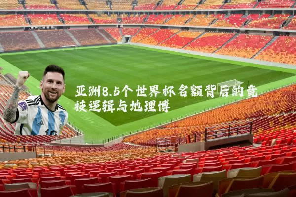 亚洲8.5个世界杯名额背后的竞技逻辑与地理博弈