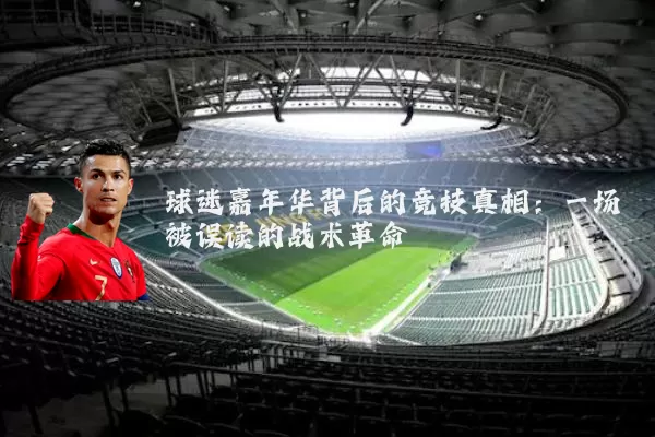 球迷嘉年华背后的竞技真相：一场被误读的战术革命