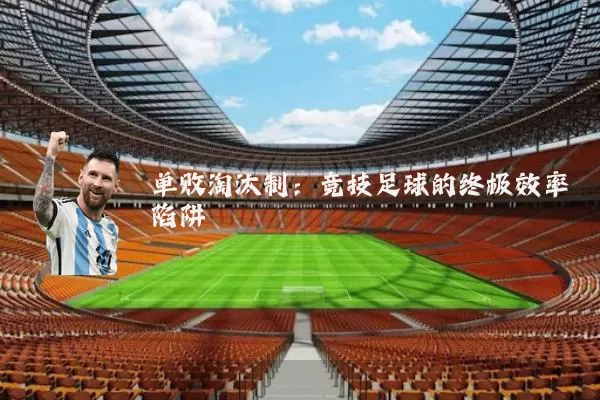 单败淘汰制：竞技足球的终极效率陷阱