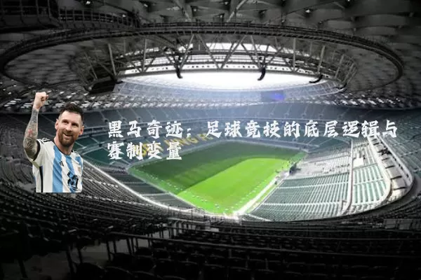 黑马奇迹:足球竞技的底层逻辑与赛制变量