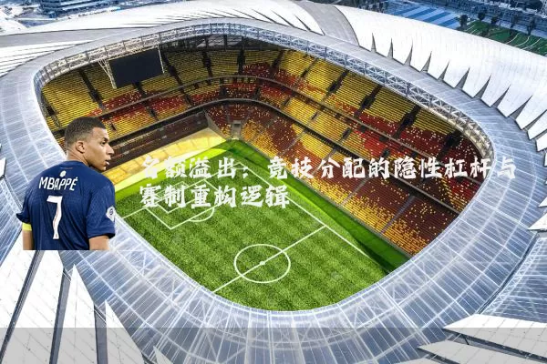 名额溢出:竞技分配的隐性杠杆与赛制重构逻辑